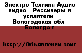 Электро-Техника Аудио-видео - Рессиверы и усилители. Вологодская обл.,Вологда г.